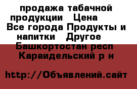 продажа табачной продукции › Цена ­ 45 - Все города Продукты и напитки » Другое   . Башкортостан респ.,Караидельский р-н